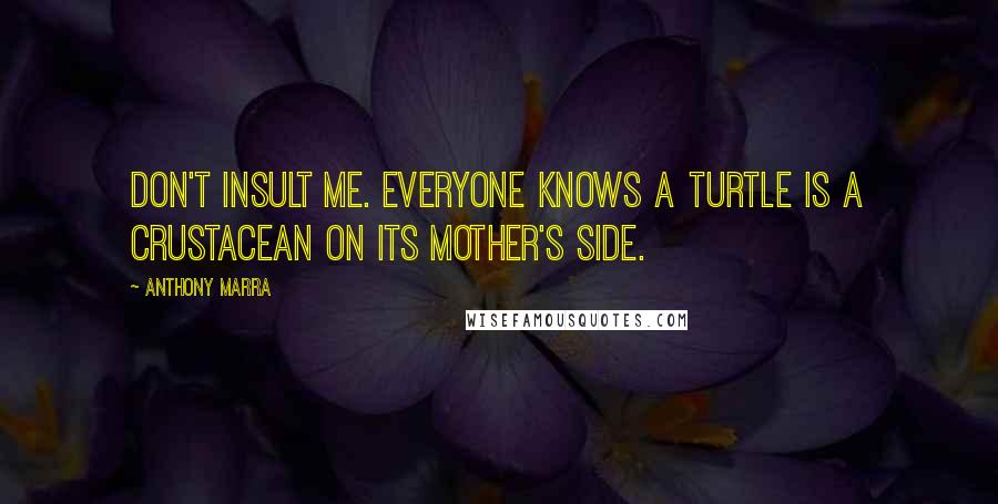 Anthony Marra Quotes: Don't insult me. Everyone knows a turtle is a crustacean on its mother's side.