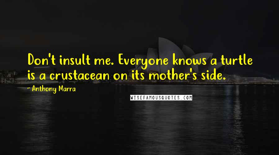 Anthony Marra Quotes: Don't insult me. Everyone knows a turtle is a crustacean on its mother's side.