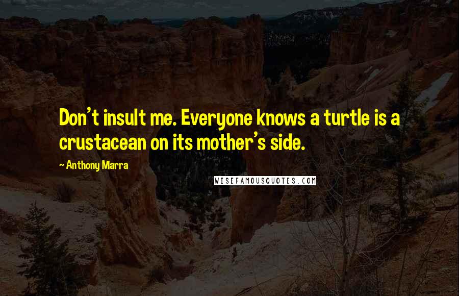 Anthony Marra Quotes: Don't insult me. Everyone knows a turtle is a crustacean on its mother's side.