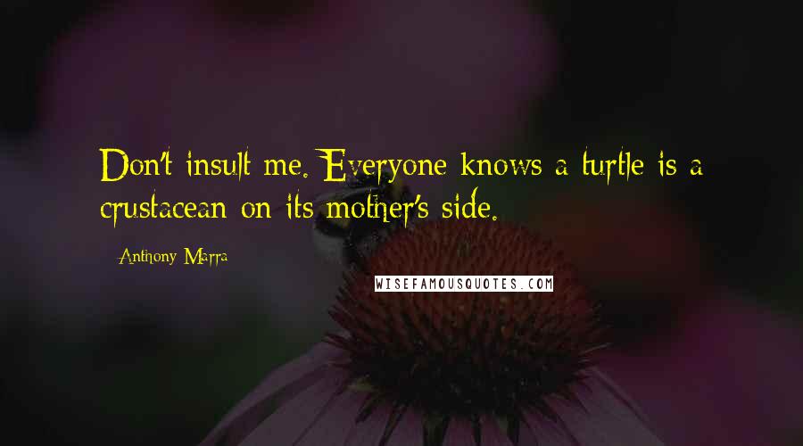 Anthony Marra Quotes: Don't insult me. Everyone knows a turtle is a crustacean on its mother's side.