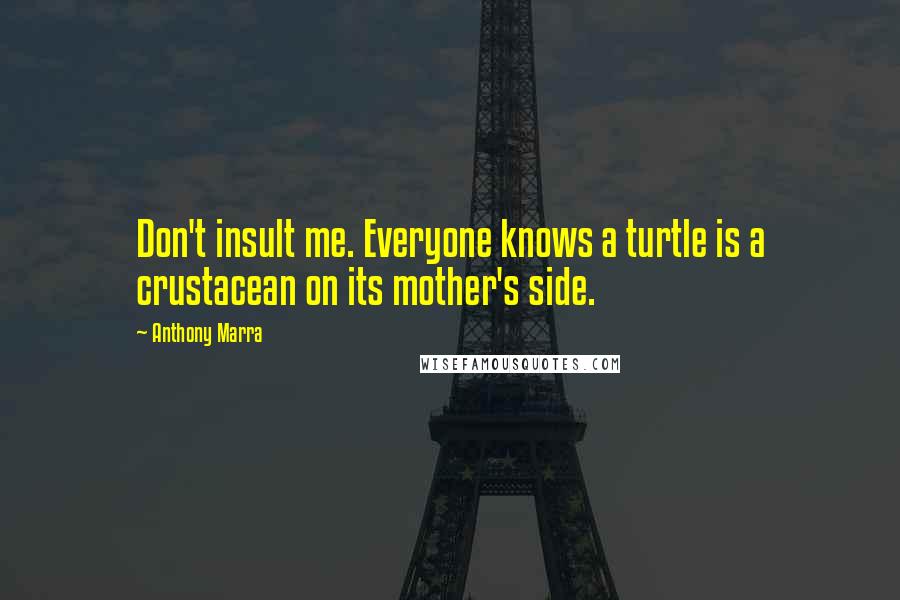 Anthony Marra Quotes: Don't insult me. Everyone knows a turtle is a crustacean on its mother's side.