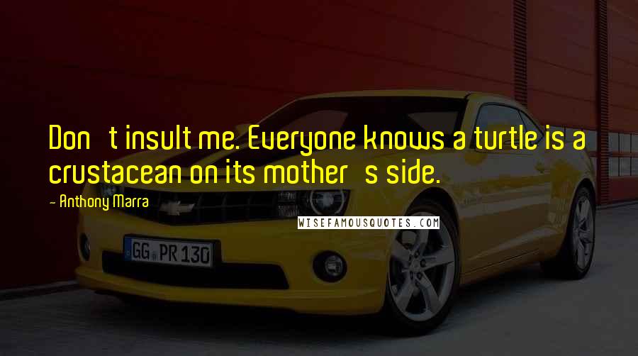 Anthony Marra Quotes: Don't insult me. Everyone knows a turtle is a crustacean on its mother's side.