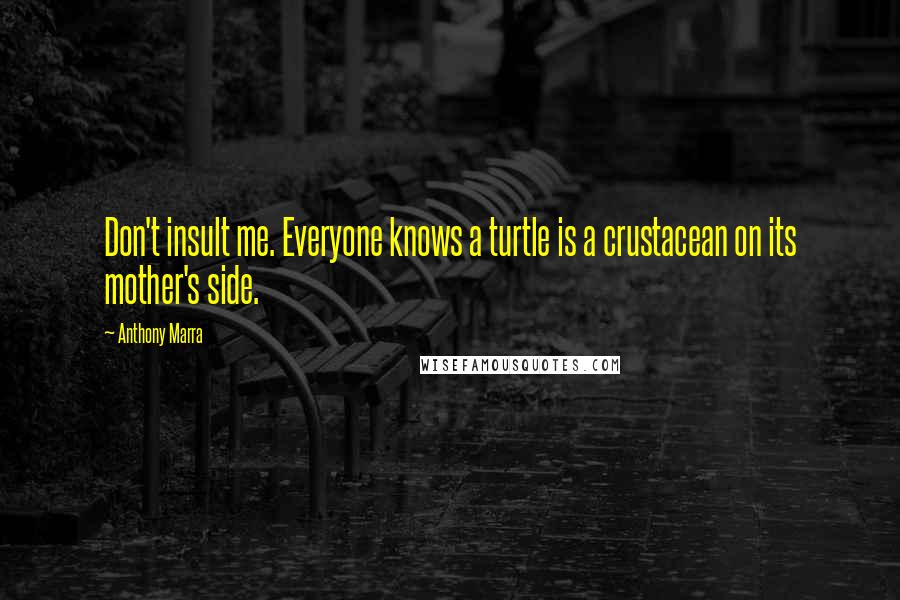 Anthony Marra Quotes: Don't insult me. Everyone knows a turtle is a crustacean on its mother's side.