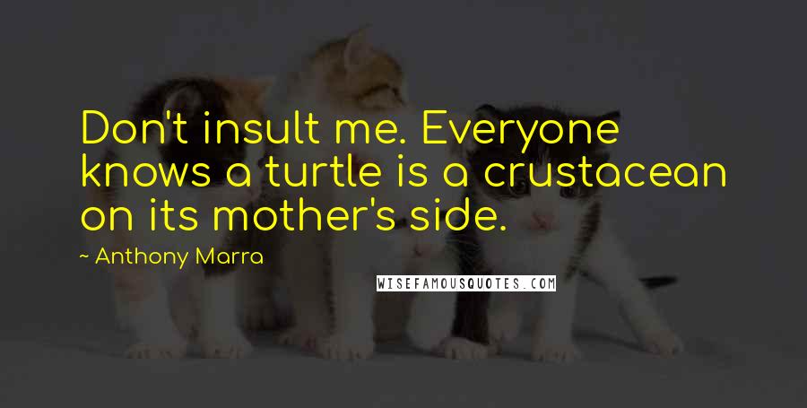 Anthony Marra Quotes: Don't insult me. Everyone knows a turtle is a crustacean on its mother's side.
