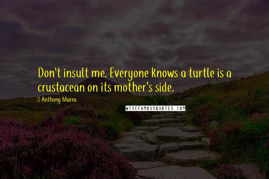 Anthony Marra Quotes: Don't insult me. Everyone knows a turtle is a crustacean on its mother's side.