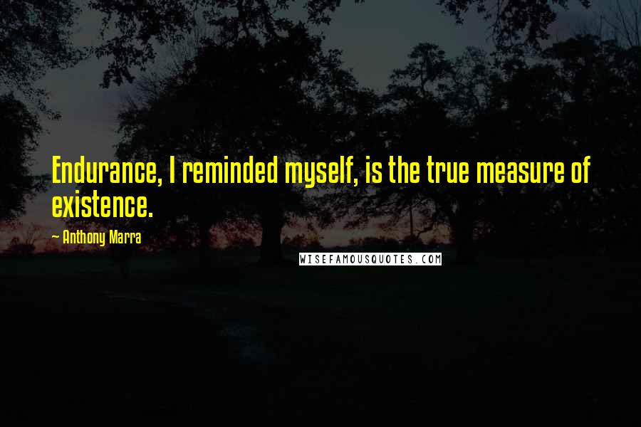 Anthony Marra Quotes: Endurance, I reminded myself, is the true measure of existence.