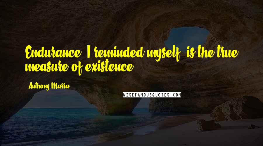 Anthony Marra Quotes: Endurance, I reminded myself, is the true measure of existence.