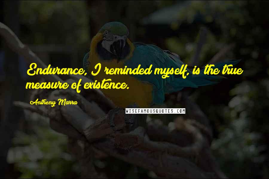 Anthony Marra Quotes: Endurance, I reminded myself, is the true measure of existence.