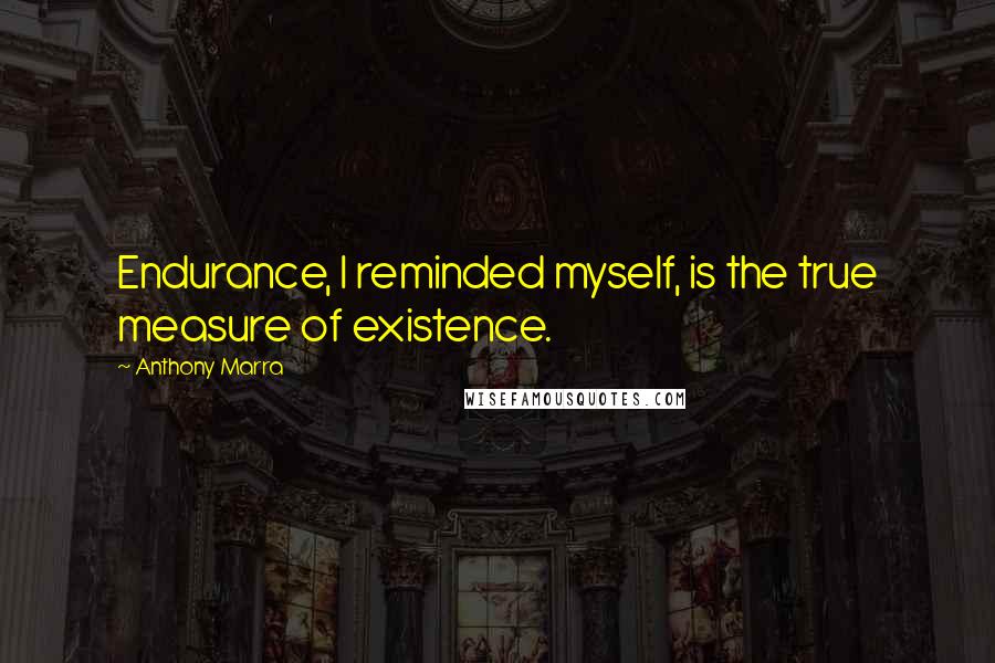 Anthony Marra Quotes: Endurance, I reminded myself, is the true measure of existence.