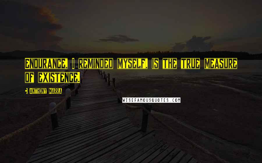 Anthony Marra Quotes: Endurance, I reminded myself, is the true measure of existence.
