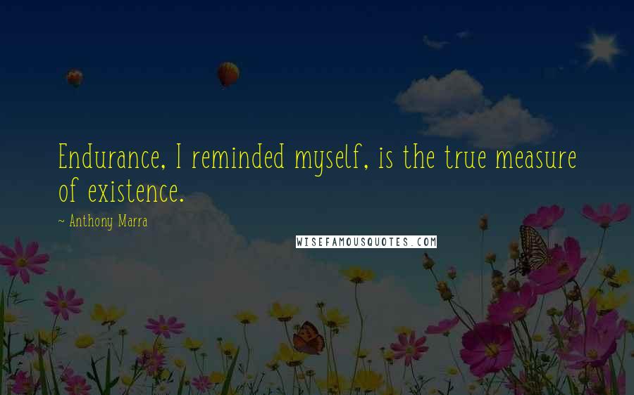 Anthony Marra Quotes: Endurance, I reminded myself, is the true measure of existence.