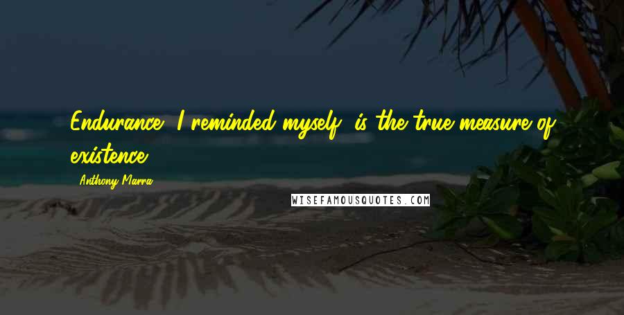 Anthony Marra Quotes: Endurance, I reminded myself, is the true measure of existence.