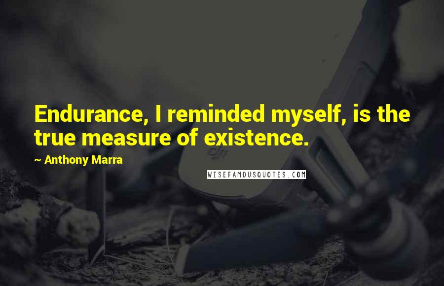 Anthony Marra Quotes: Endurance, I reminded myself, is the true measure of existence.