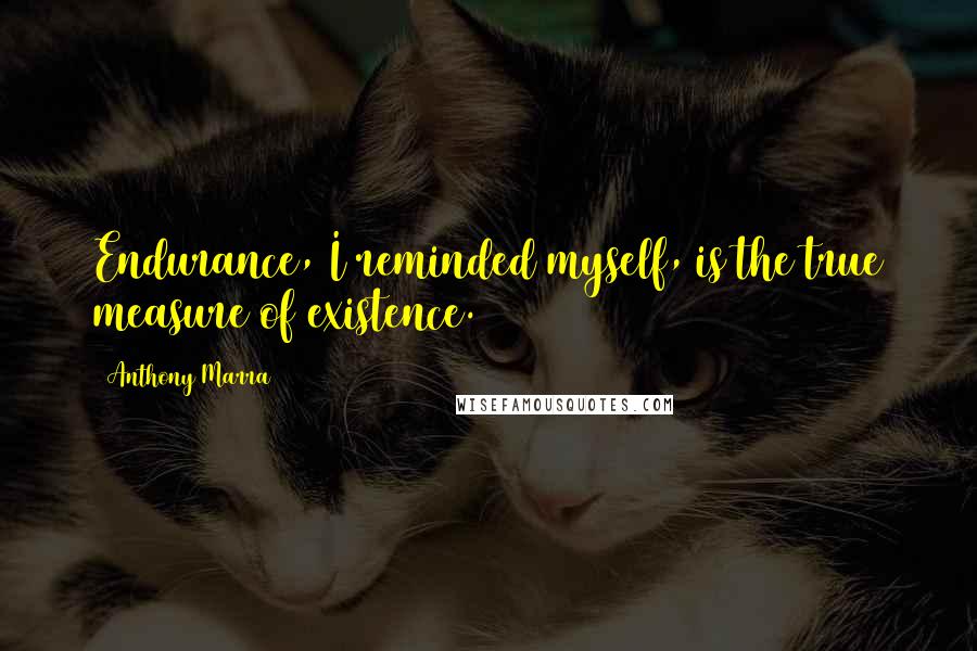 Anthony Marra Quotes: Endurance, I reminded myself, is the true measure of existence.