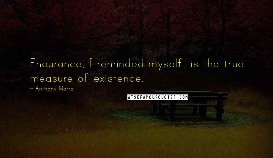 Anthony Marra Quotes: Endurance, I reminded myself, is the true measure of existence.