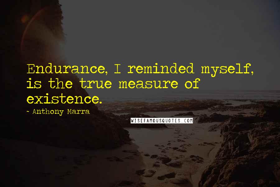 Anthony Marra Quotes: Endurance, I reminded myself, is the true measure of existence.