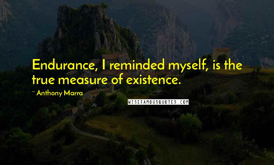 Anthony Marra Quotes: Endurance, I reminded myself, is the true measure of existence.