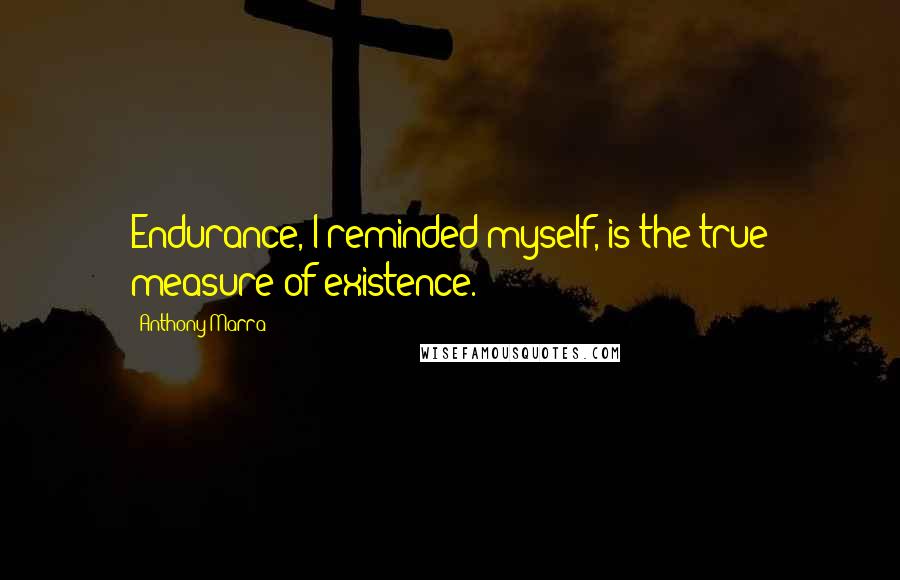 Anthony Marra Quotes: Endurance, I reminded myself, is the true measure of existence.