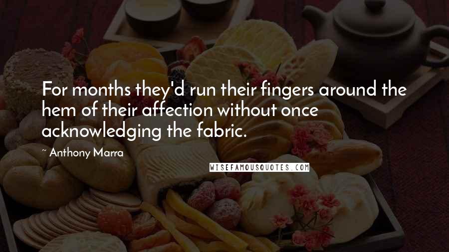 Anthony Marra Quotes: For months they'd run their fingers around the hem of their affection without once acknowledging the fabric.