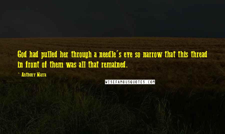 Anthony Marra Quotes: God had pulled her through a needle's eye so narrow that this thread in front of them was all that remained.