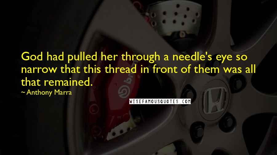 Anthony Marra Quotes: God had pulled her through a needle's eye so narrow that this thread in front of them was all that remained.