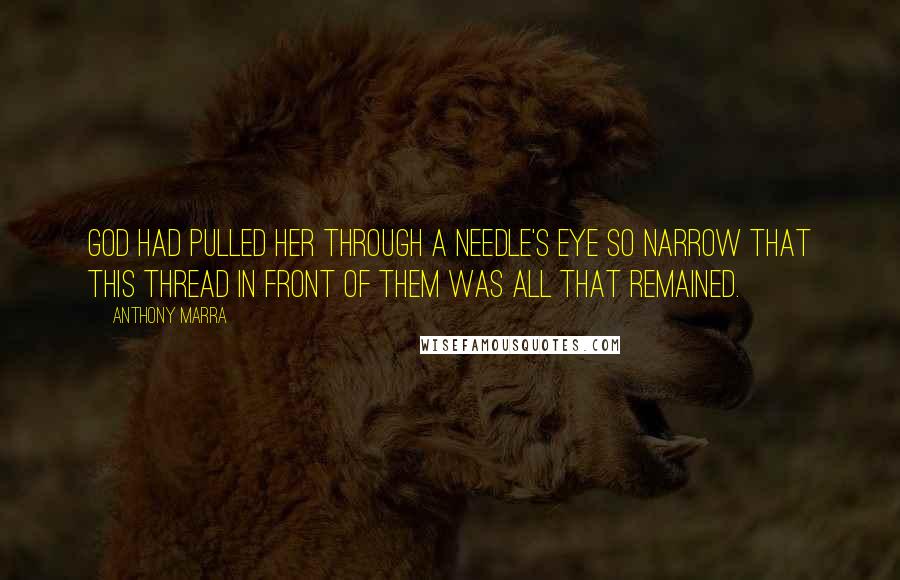 Anthony Marra Quotes: God had pulled her through a needle's eye so narrow that this thread in front of them was all that remained.