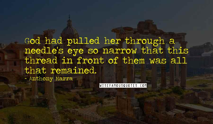 Anthony Marra Quotes: God had pulled her through a needle's eye so narrow that this thread in front of them was all that remained.