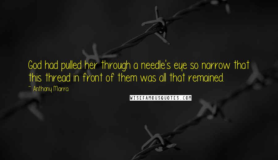 Anthony Marra Quotes: God had pulled her through a needle's eye so narrow that this thread in front of them was all that remained.