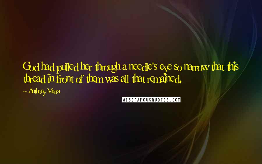 Anthony Marra Quotes: God had pulled her through a needle's eye so narrow that this thread in front of them was all that remained.