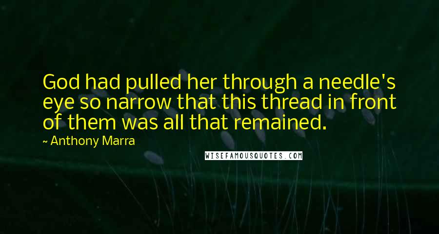 Anthony Marra Quotes: God had pulled her through a needle's eye so narrow that this thread in front of them was all that remained.