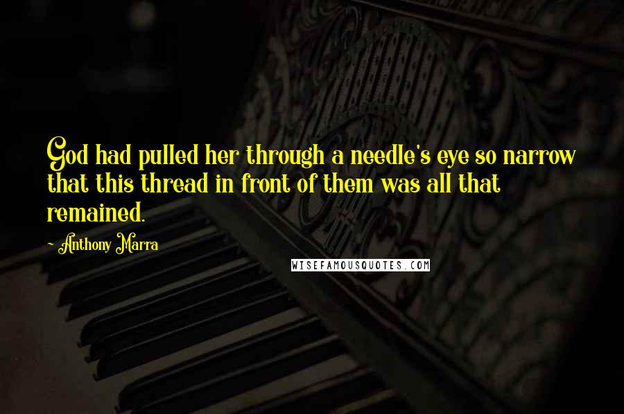 Anthony Marra Quotes: God had pulled her through a needle's eye so narrow that this thread in front of them was all that remained.