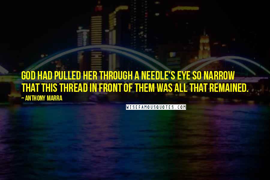 Anthony Marra Quotes: God had pulled her through a needle's eye so narrow that this thread in front of them was all that remained.