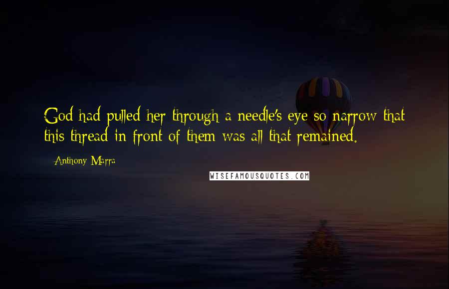 Anthony Marra Quotes: God had pulled her through a needle's eye so narrow that this thread in front of them was all that remained.