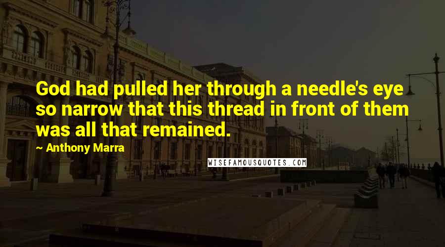 Anthony Marra Quotes: God had pulled her through a needle's eye so narrow that this thread in front of them was all that remained.