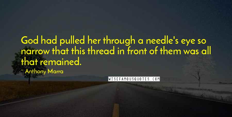 Anthony Marra Quotes: God had pulled her through a needle's eye so narrow that this thread in front of them was all that remained.