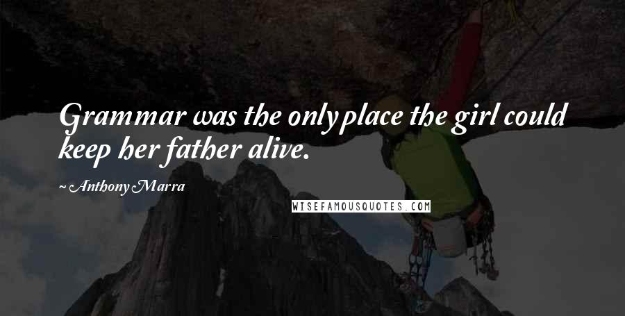 Anthony Marra Quotes: Grammar was the only place the girl could keep her father alive.