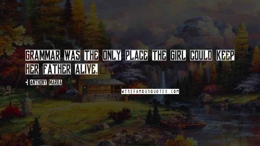 Anthony Marra Quotes: Grammar was the only place the girl could keep her father alive.