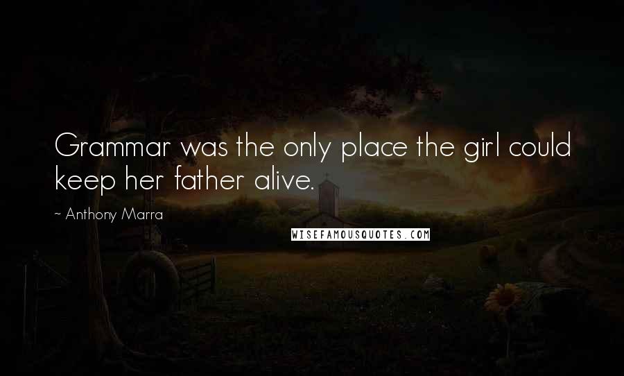 Anthony Marra Quotes: Grammar was the only place the girl could keep her father alive.