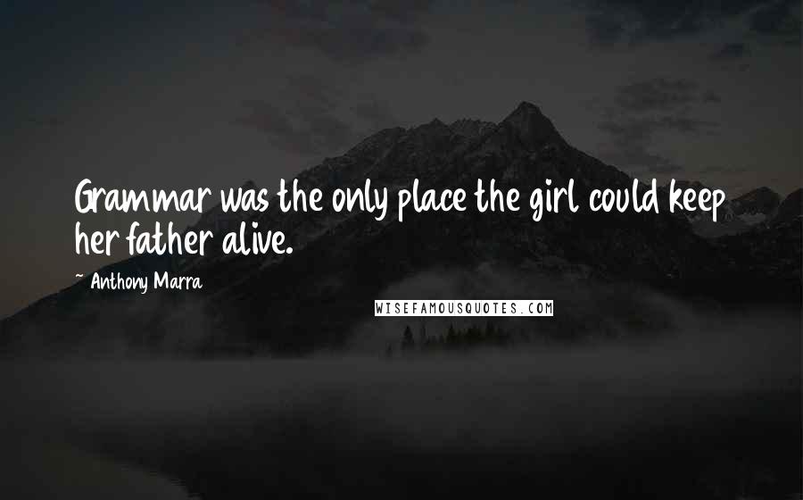 Anthony Marra Quotes: Grammar was the only place the girl could keep her father alive.