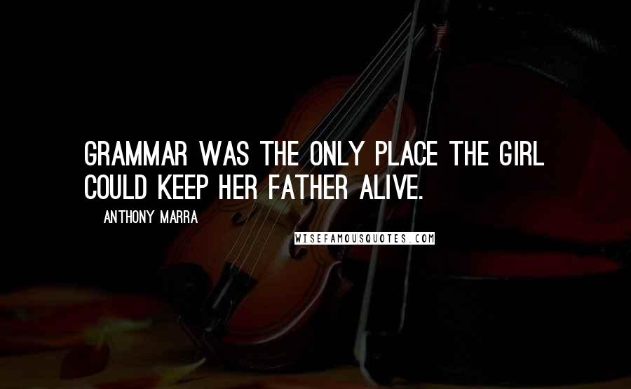 Anthony Marra Quotes: Grammar was the only place the girl could keep her father alive.