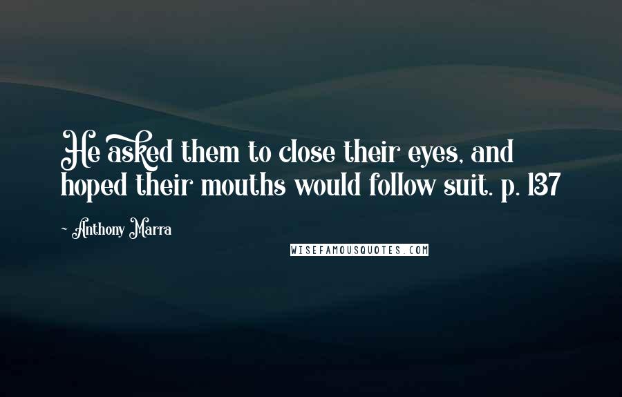 Anthony Marra Quotes: He asked them to close their eyes, and hoped their mouths would follow suit. p. 137