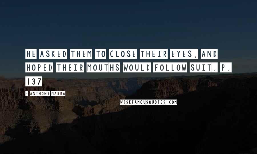 Anthony Marra Quotes: He asked them to close their eyes, and hoped their mouths would follow suit. p. 137