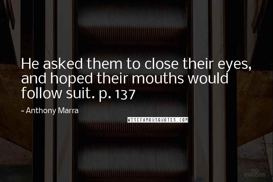 Anthony Marra Quotes: He asked them to close their eyes, and hoped their mouths would follow suit. p. 137