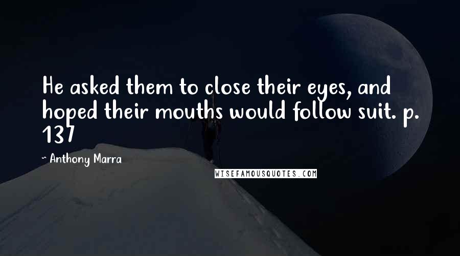 Anthony Marra Quotes: He asked them to close their eyes, and hoped their mouths would follow suit. p. 137