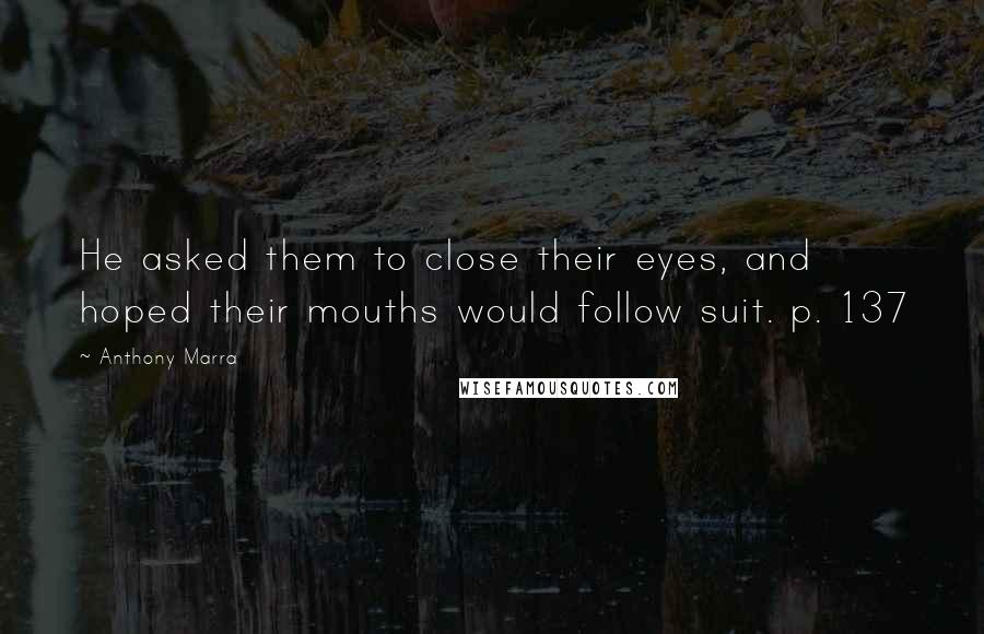 Anthony Marra Quotes: He asked them to close their eyes, and hoped their mouths would follow suit. p. 137