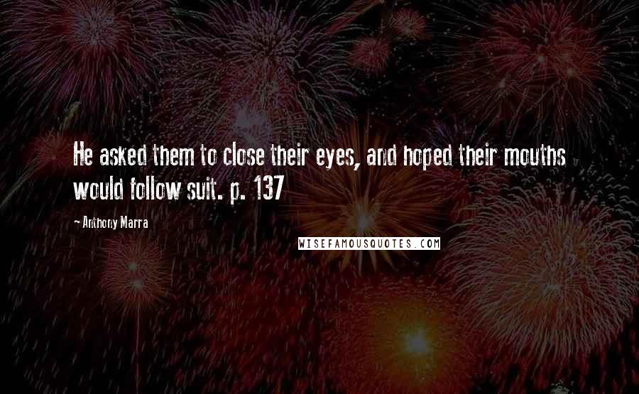 Anthony Marra Quotes: He asked them to close their eyes, and hoped their mouths would follow suit. p. 137