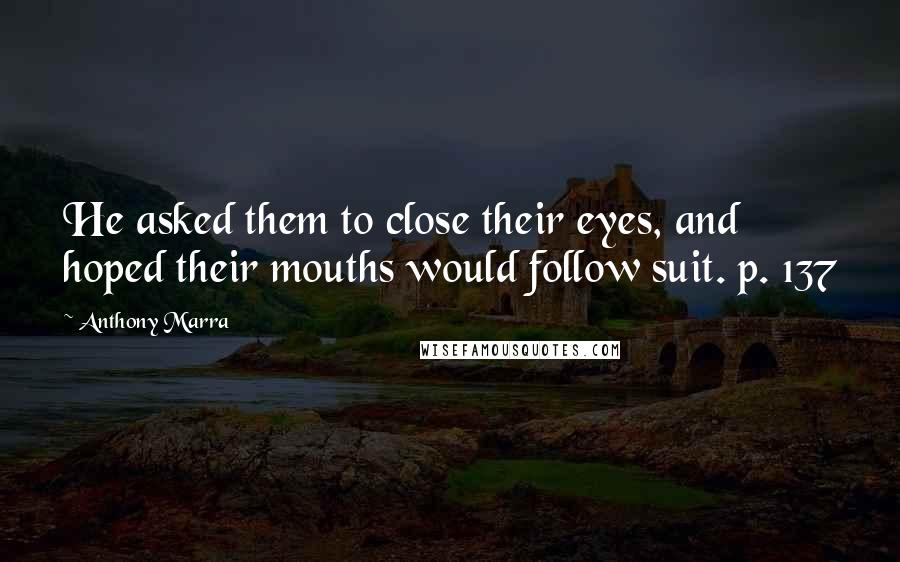 Anthony Marra Quotes: He asked them to close their eyes, and hoped their mouths would follow suit. p. 137