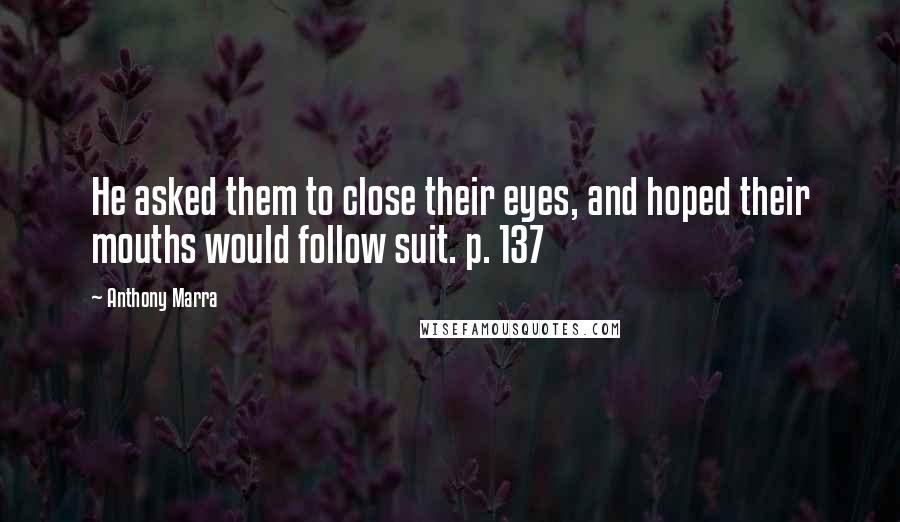 Anthony Marra Quotes: He asked them to close their eyes, and hoped their mouths would follow suit. p. 137