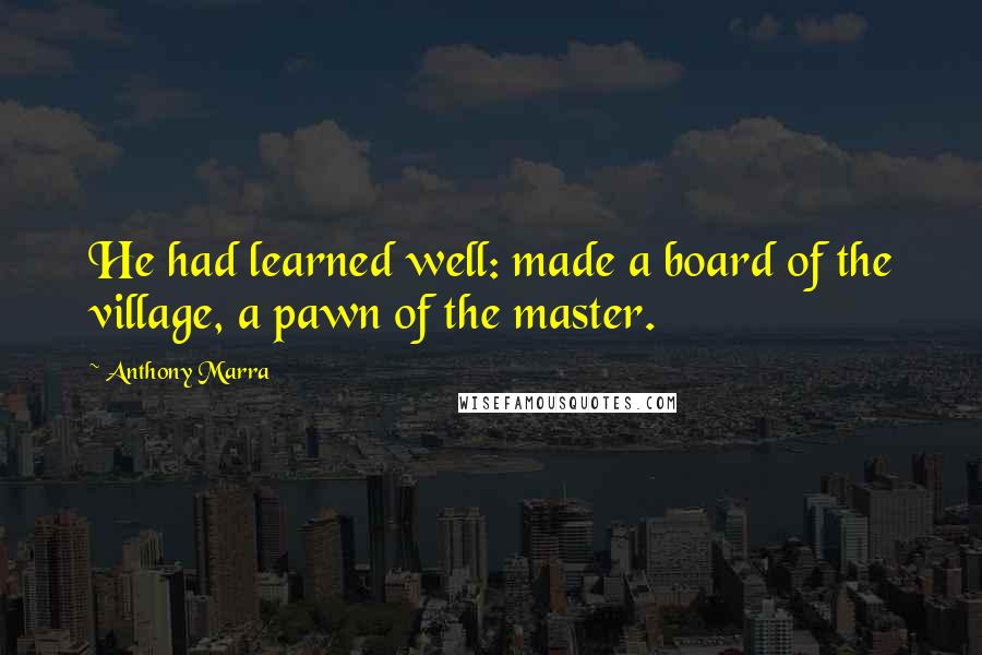 Anthony Marra Quotes: He had learned well: made a board of the village, a pawn of the master.