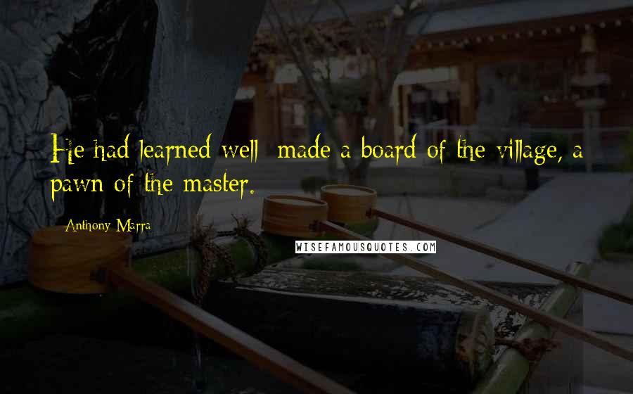 Anthony Marra Quotes: He had learned well: made a board of the village, a pawn of the master.